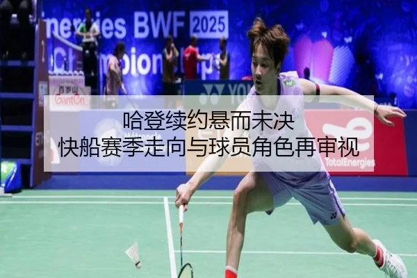 哈登续约悬而未决 快船赛季走向与球员角色再审视
